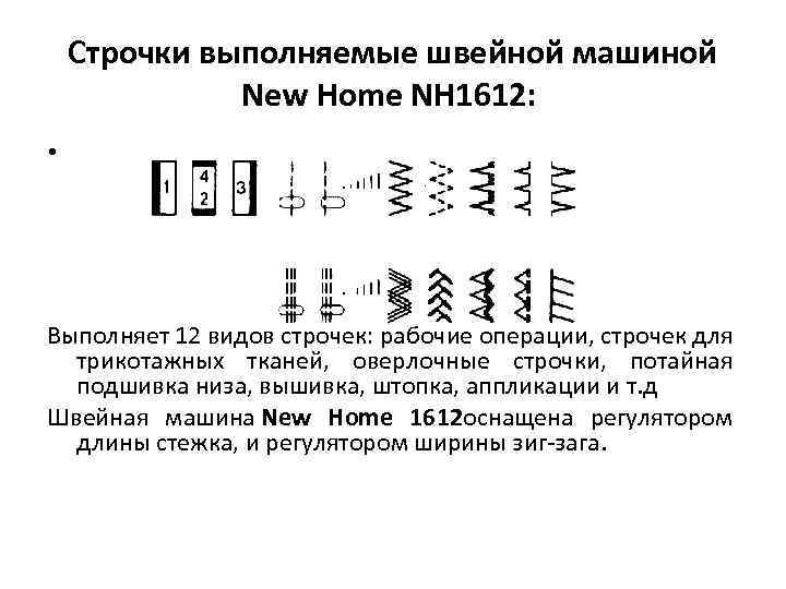 Строчки выполняемые швейной машиной New Home NH 1612: • Выполняет 12 видов строчек: рабочие