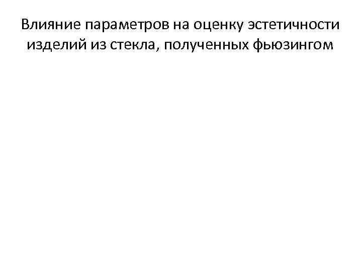 Влияние параметров на оценку эстетичности изделий из стекла, полученных фьюзингом 