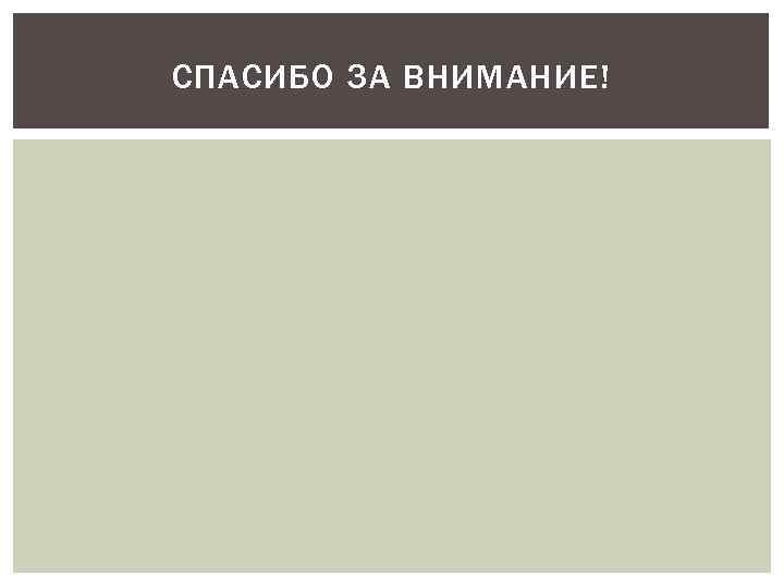 СПАСИБО ЗА ВНИМАНИЕ! 