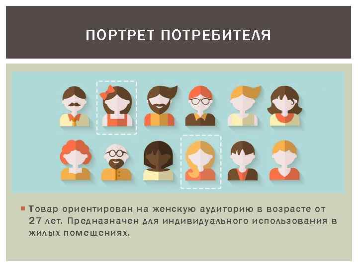 ПОРТРЕТ ПОТРЕБИТЕЛЯ Товар ориентирован на женскую аудиторию в возрасте от 27 лет. Предназначен для