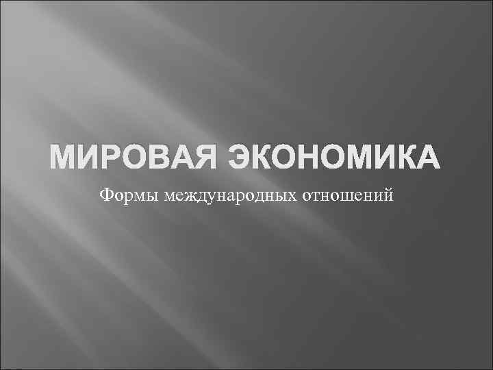 МИРОВАЯ ЭКОНОМИКА Формы международных отношений 