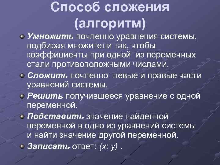 Способ сложения (алгоритм) Умножить почленно уравнения системы, подбирая множители так, чтобы коэффициенты при одной