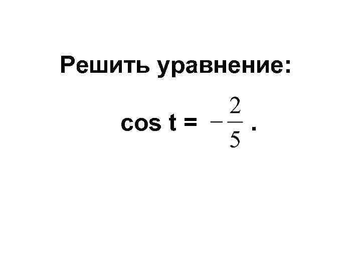 Решить уравнение: cos t = . 