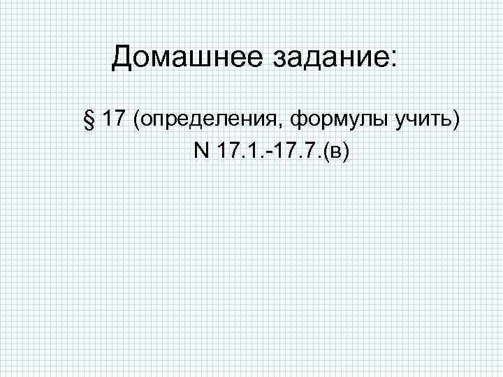 Домашнее задание: § 17 (определения, формулы учить) N 17. 1. -17. 7. (в) 