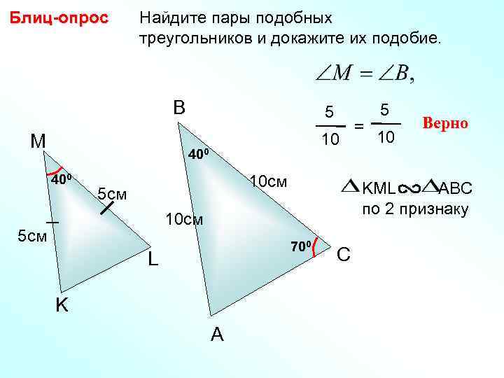 Блиц-опрос Найдите пары подобных треугольников и докажите их подобие. B M 5 10 400