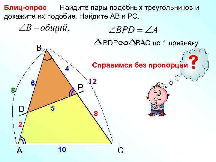 Блиц-опрос Найдите пары подобных треугольников и докажите их подобие. Найдите АВ и РС. BDP