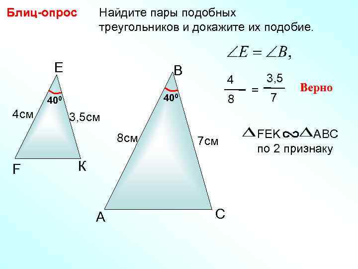 Блиц-опрос Найдите пары подобных треугольников и докажите их подобие. Е B 400 4 см