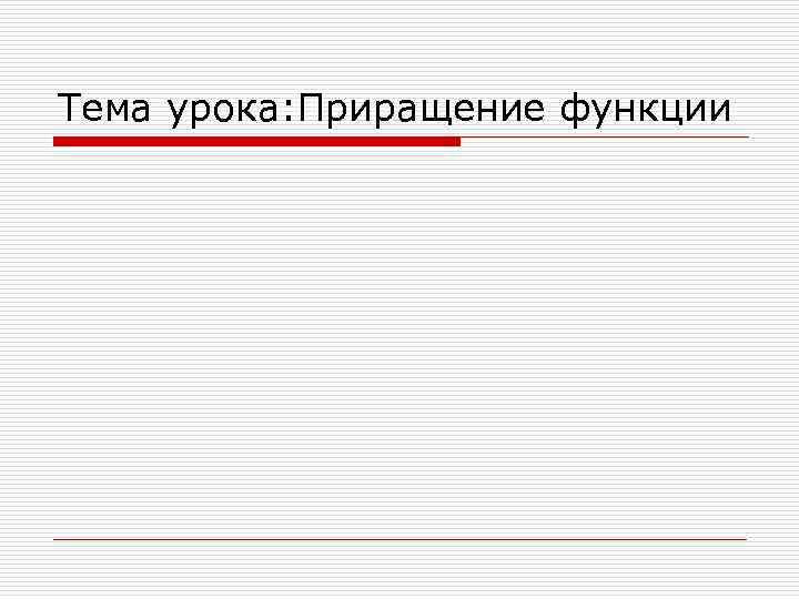 Тема урока: Приращение функции 