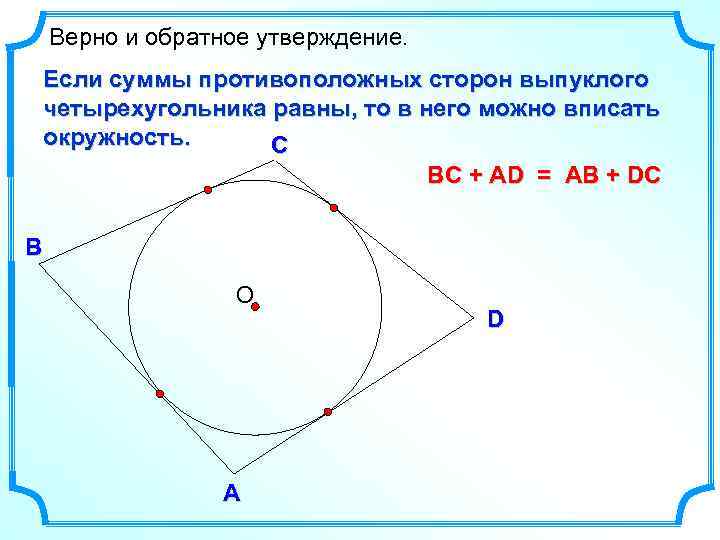 Верно и обратное утверждение. Если суммы противоположных сторон выпуклого четырехугольника равны, то в него