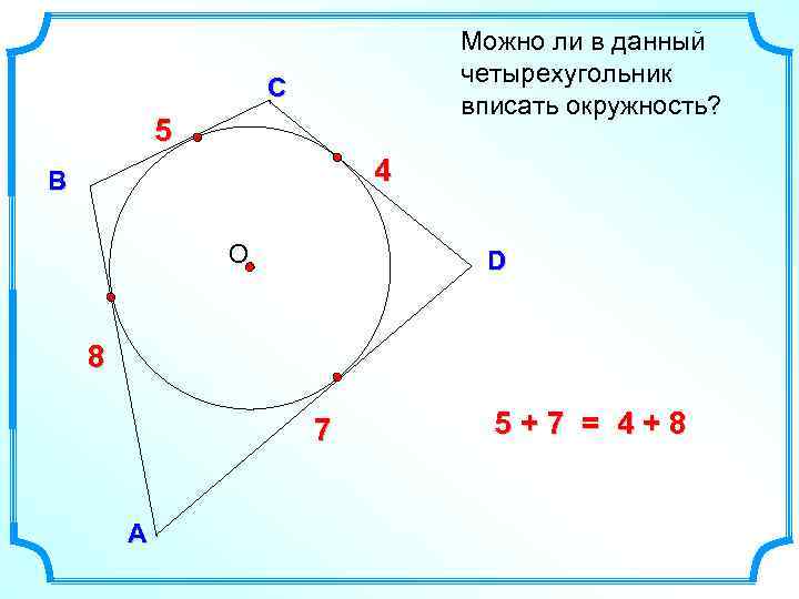 Можно ли в данный четырехугольник вписать окружность? С 5 4 В О D 8