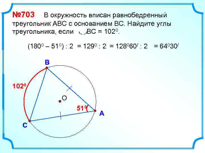 № 703 В окружность вписан равнобедренный треугольник АВС с основанием ВС. Найдите углы треугольника,