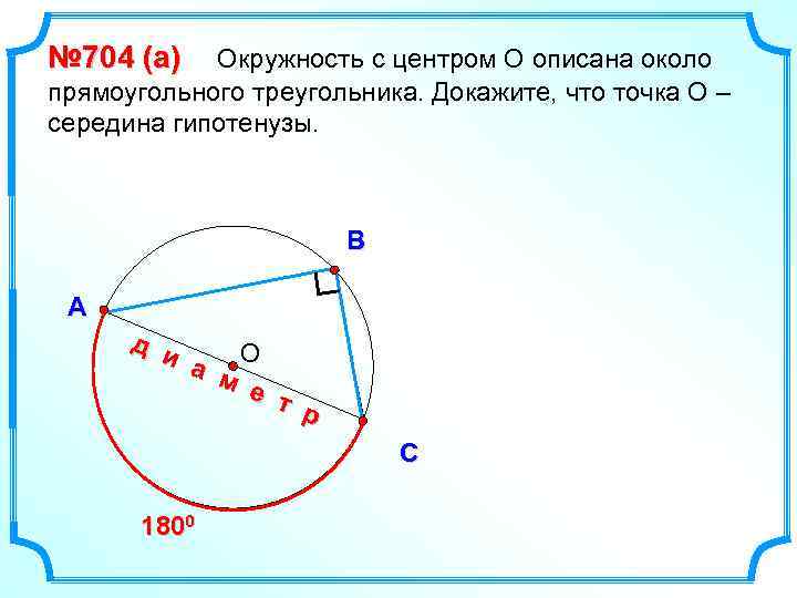№ 704 (a) Окружность с центром О описана около прямоугольного треугольника. Докажите, что точка