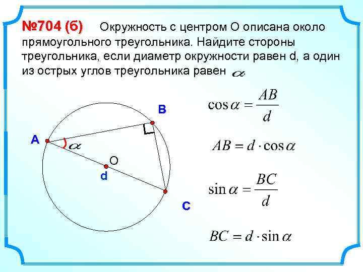 № 704 (б) Окружность с центром О описана около прямоугольного треугольника. Найдите стороны треугольника,
