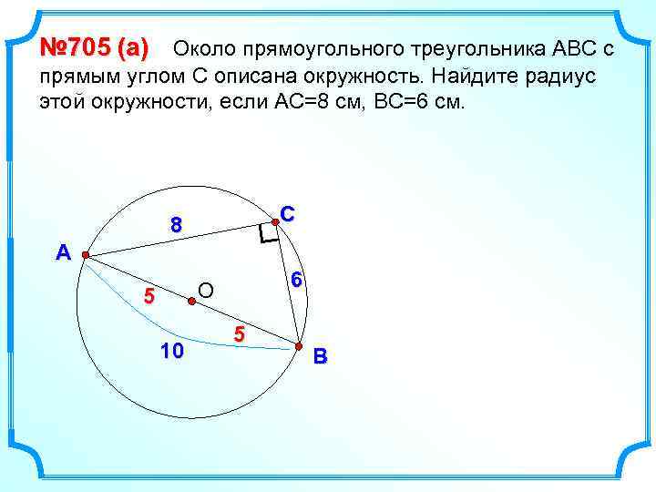 № 705 (а) Около прямоугольного треугольника АВС с прямым углом С описана окружность. Найдите