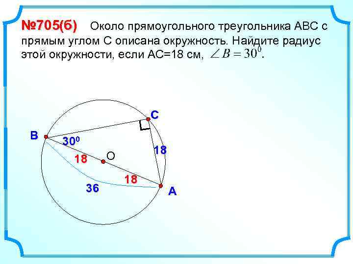 № 705(б) Около прямоугольного треугольника АВС с прямым углом С описана окружность. Найдите радиус