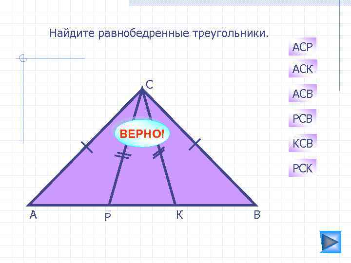 Найдите равнобедренные треугольники. АСР АСК С АСВ PCB ВЕРНО! KCB PCK А Р К