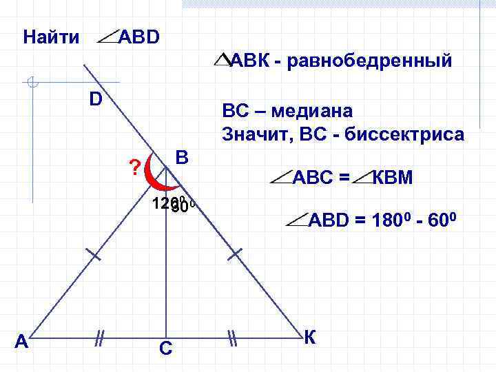 Найти АВD АВК - равнобедренный D ВС – медиана Значит, ВС - биссектриса В