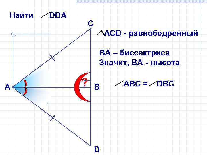 Найти DВА С АСD - равнобедренный ВА – биссектриса Значит, ВА - высота А