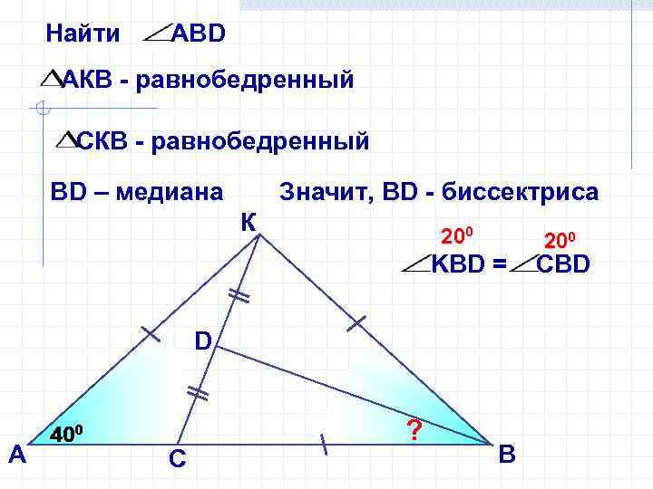 Найти АВD АКВ - равнобедренный СКВ - равнобедренный ВD – медиана Значит, ВD -