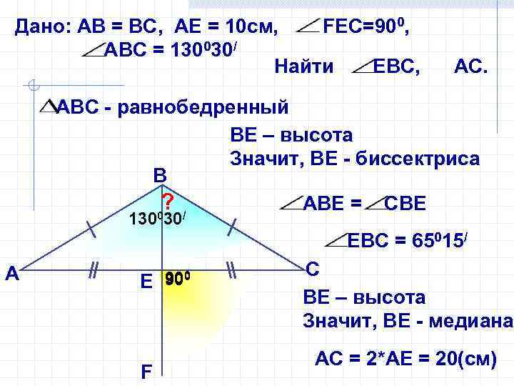 Дано: АВ = ВС, AE = 10 см, FEC=900, АВС = 130030/ Найти ЕВС,