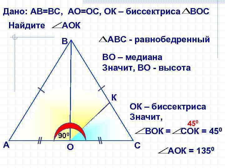 Дано: АВ=ВС, АО=ОС, ОК – биссектриса Найдите ВОС АОК В АВС - равнобедренный ВО