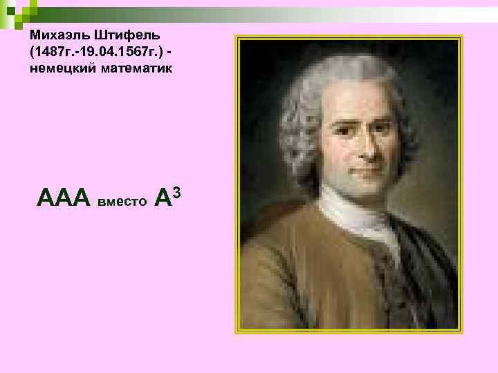 Михаэль Штифель (1487 г. -19. 04. 1567 г. ) немецкий математик ААА вместо А