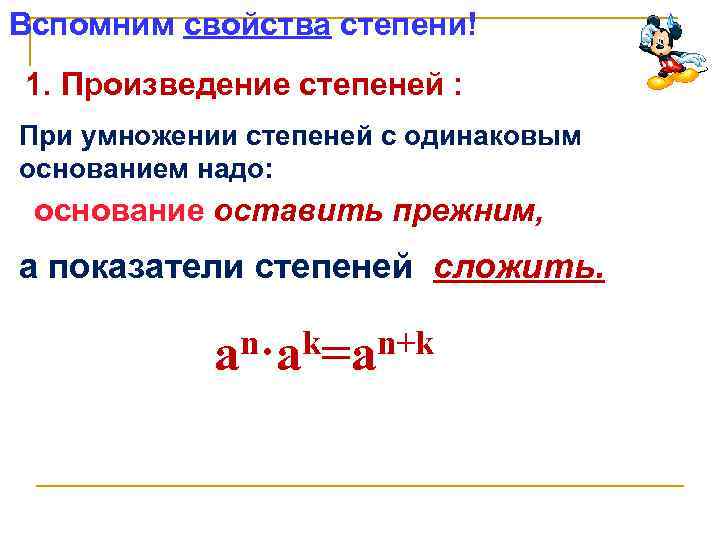 Вспомним свойства степени! 1. Произведение степеней : При умножении степеней с одинаковым основанием надо: