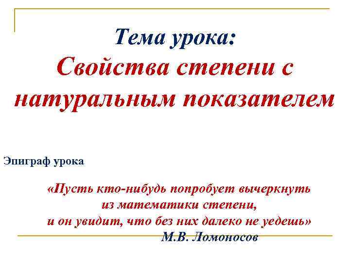 Тема урока: Свойства степени с натуральным показателем Эпиграф урока «Пусть кто-нибудь попробует вычеркнуть из