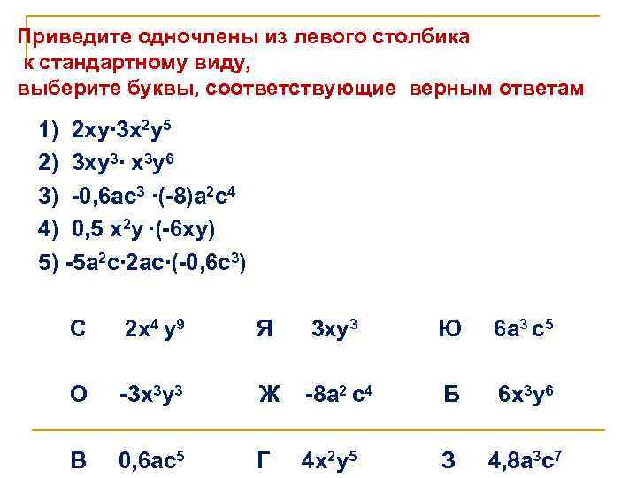 Приведите одночлены из левого столбика к стандартному виду, выберите буквы, соответствующие верным ответам 1)