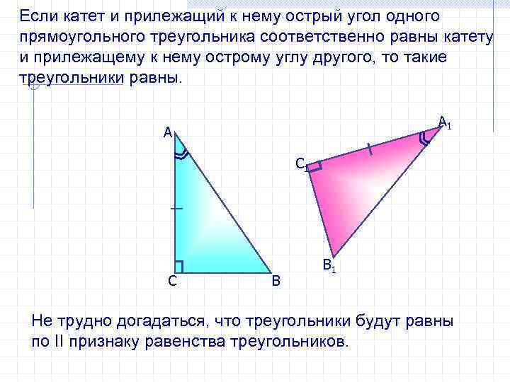 Если катет и прилежащий к нему острый угол одного прямоугольного треугольника соответственно равны катету