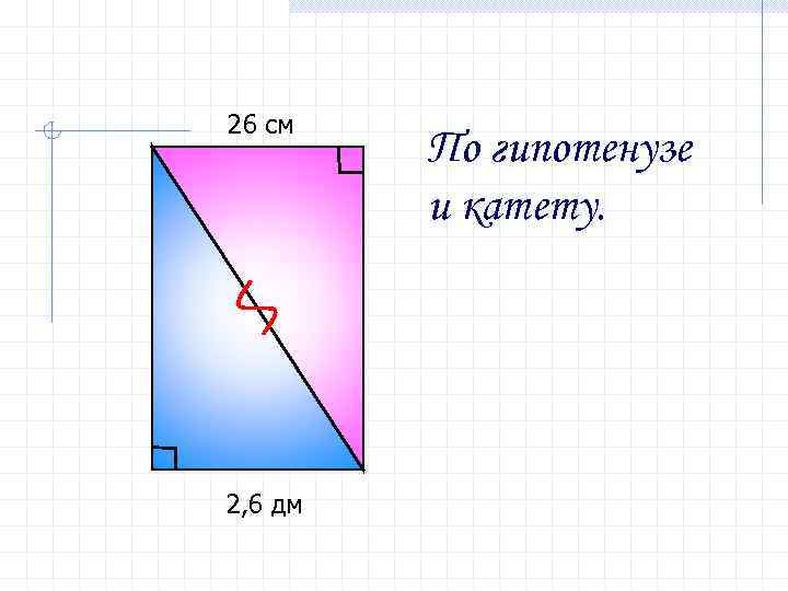 26 см 2, 6 дм По гипотенузе и катету. 