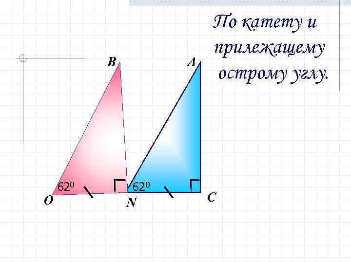 В О 620 А 620 N По катету и прилежащему острому углу. С 