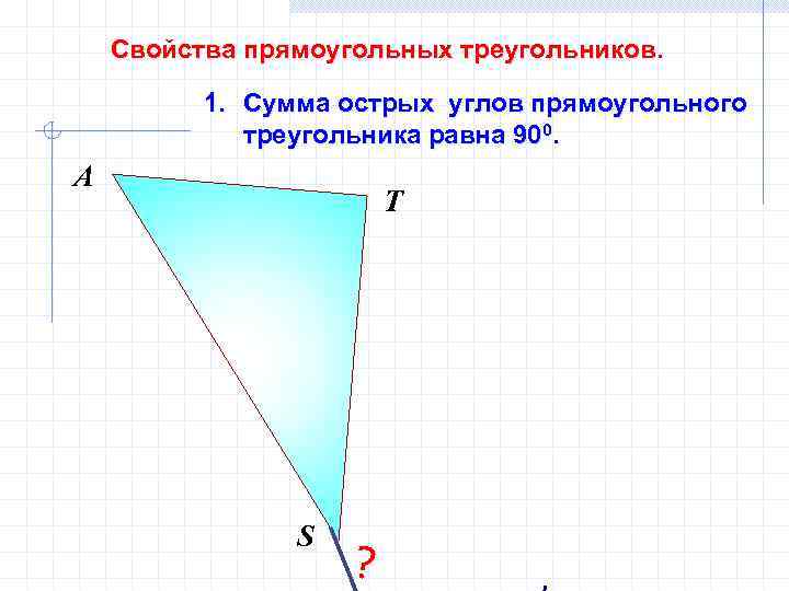 Свойства прямоугольных треугольников. 1. Сумма острых углов прямоугольного треугольника равна 900. А Т S