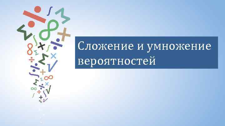 Сложение и умножение вероятностей 
