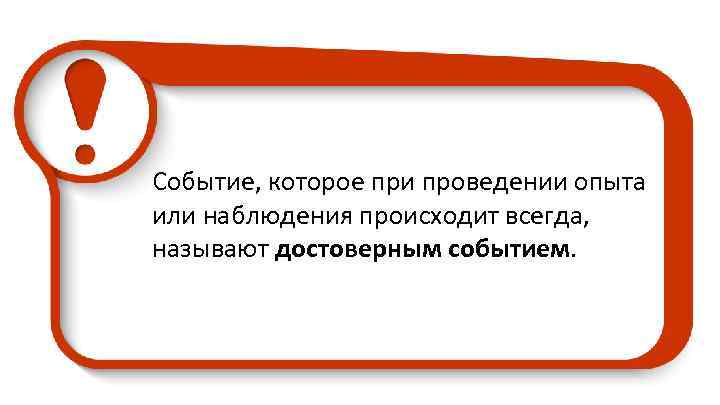 Событие, которое при проведении опыта или наблюдения происходит всегда, называют достоверным событием. 