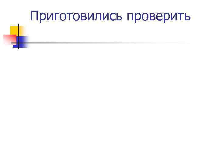 Приготовились проверить 