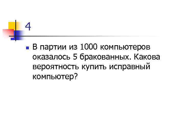 4 n В партии из 1000 компьютеров оказалось 5 бракованных. Какова вероятность купить исправный