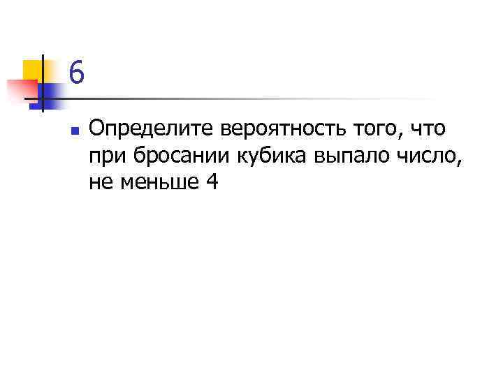 6 n Определите вероятность того, что при бросании кубика выпало число, не меньше 4