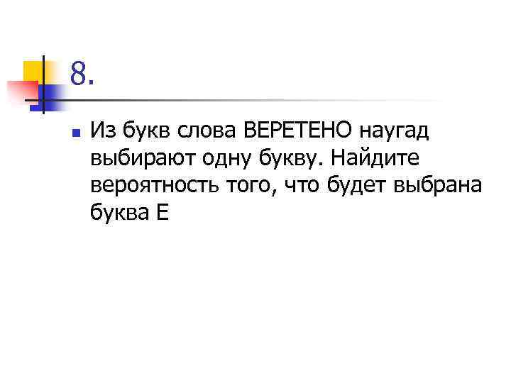 8. n Из букв слова ВЕРЕТЕНО наугад выбирают одну букву. Найдите вероятность того, что
