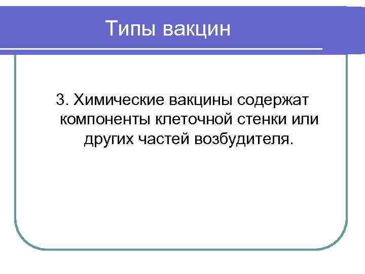 Типы вакцин 3. Химические вакцины содержат компоненты клеточной стенки или других частей возбудителя. 