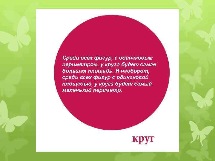 Среди всех фигур, с одинаковым периметром, у круга будет самая большая площадь. И наоборот,