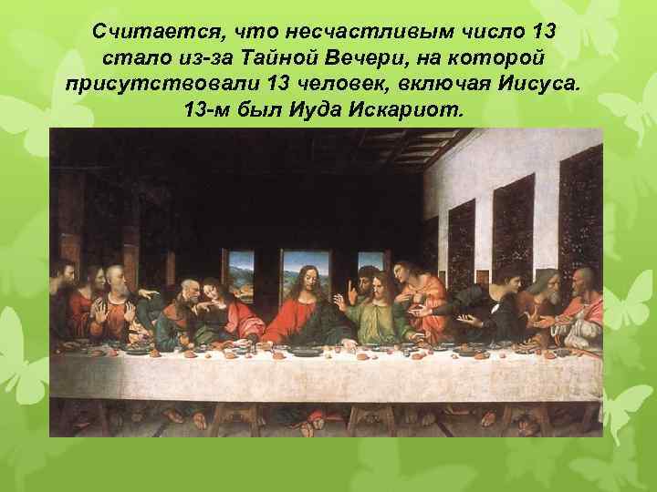Считается, что несчастливым число 13 стало из-за Тайной Вечери, на которой присутствовали 13 человек,