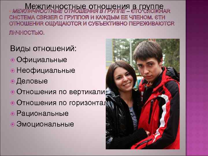 Межличностные отношения в группе Виды отношений: Официальные Неофициальные Деловые Отношения по вертикали Отношения по