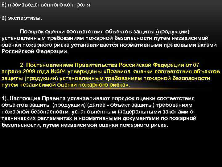 8) производственного контроля; 9) экспертизы. Порядок оценки соответствия объектов защиты (продукции) установленным требованиям пожарной