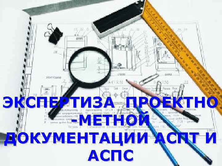 ЭКСПЕРТИЗА ПРОЕКТНО -МЕТНОЙ ДОКУМЕНТАЦИИ АСПТ И АСПС 