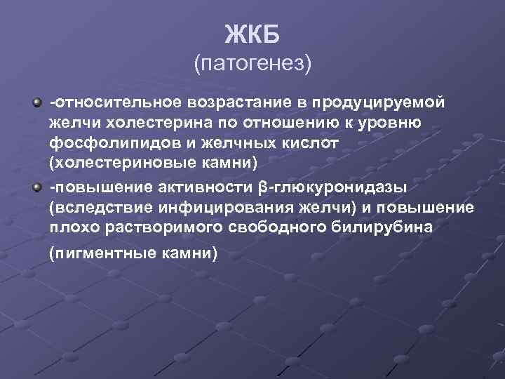 ЖКБ (патогенез) -относительное возрастание в продуцируемой желчи холестерина по отношению к уровню фосфолипидов и