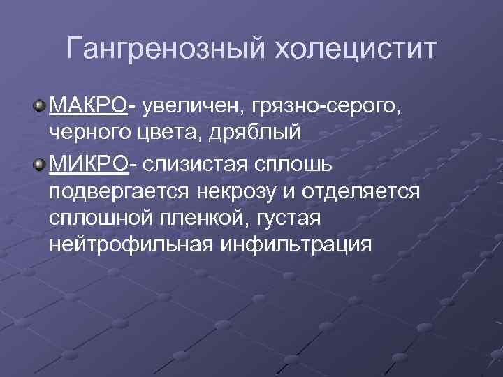 Гангренозный холецистит МАКРО- увеличен, грязно-серого, черного цвета, дряблый МИКРО- слизистая сплошь подвергается некрозу и