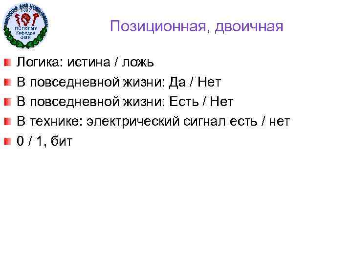 1897 ПСПб. ГМУ Кафедра ФМИ Позиционная, двоичная Логика: истина / ложь В повседневной жизни: