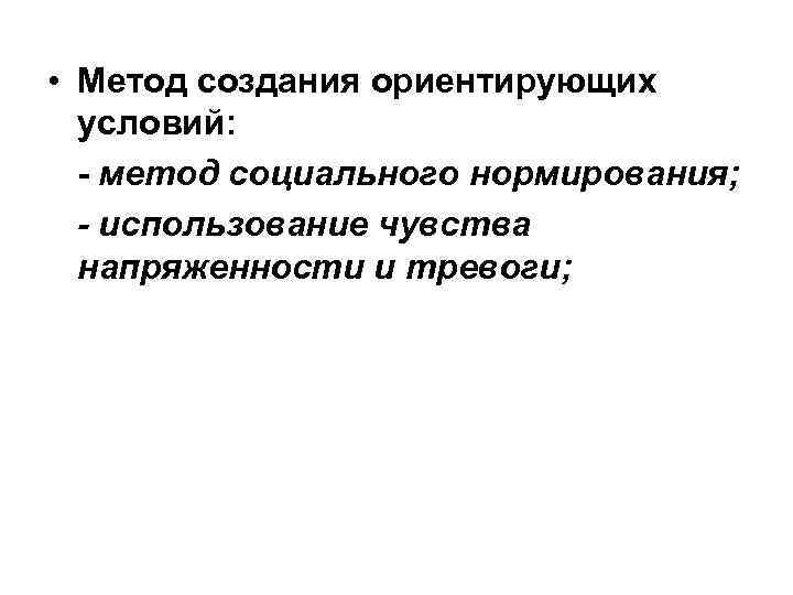  • Метод создания ориентирующих условий: метод социального нормирования; - использование чувства напряженности и