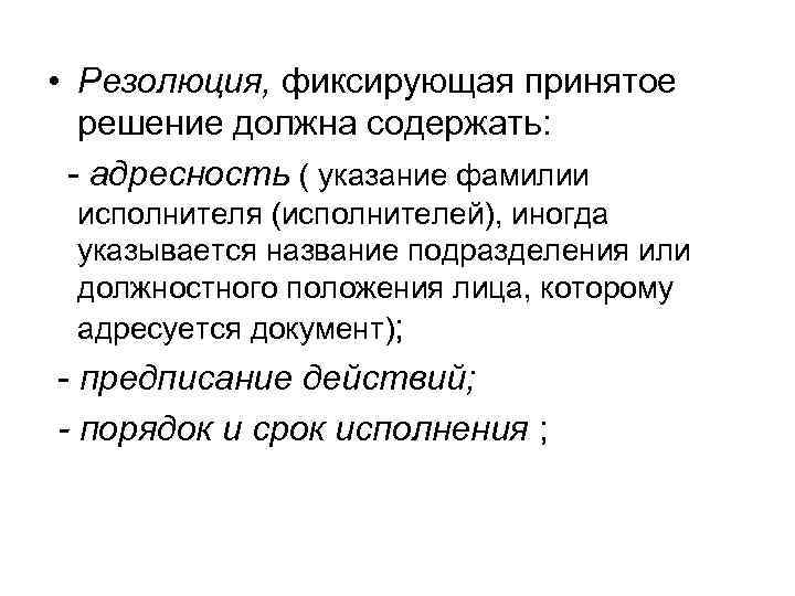  • Резолюция, фиксирующая принятое решение должна содержать: - адресность ( указание фамилии исполнителя